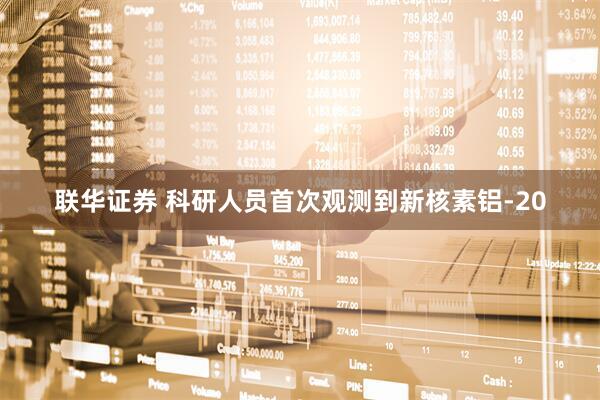 联华证券 科研人员首次观测到新核素铝-20