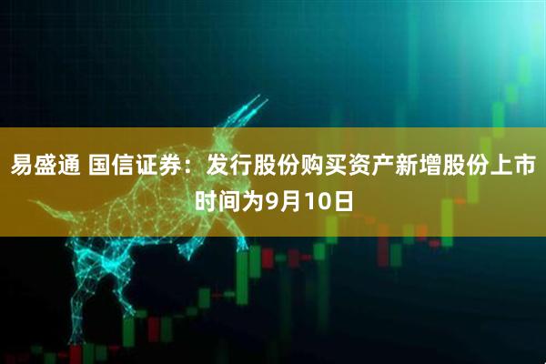 易盛通 国信证券：发行股份购买资产新增股份上市时间为9月10日