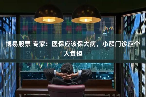 博易股票 专家：医保应该保大病，小额门诊应个人负担