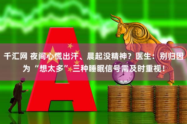 千汇网 夜间心慌出汗、晨起没精神？医生：别归因为 “想太多” 三种睡眠信号需及时重视！