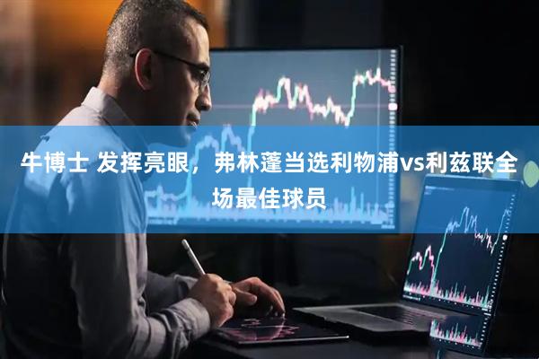 牛博士 发挥亮眼，弗林蓬当选利物浦vs利兹联全场最佳球员