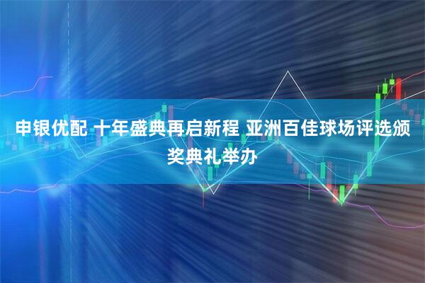 申银优配 十年盛典再启新程 亚洲百佳球场评选颁奖典礼举办