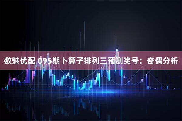 数魅优配 095期卜算子排列三预测奖号：奇偶分析